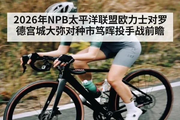 2026年NPB太平洋联盟欧力士对罗德宫城大弥对种市笃晖投手战前瞻（kaiyun）