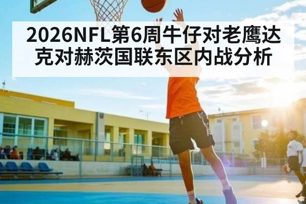 2026NFL第6周牛仔对老鹰达克对赫茨国联东区内战分析（kaiyun）