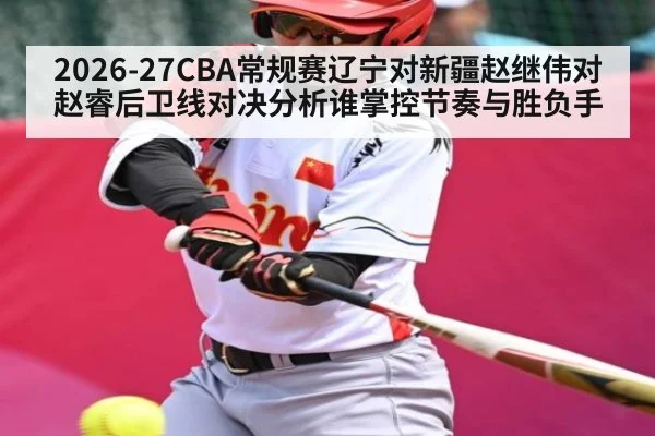 2026-27CBA常规赛辽宁对新疆赵继伟对赵睿后卫线对决分析谁掌控节奏与胜负手（kaiyun）