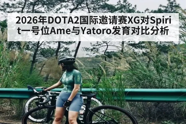 2026年DOTA2国际邀请赛XG对Spirit一号位Ame与Yatoro发育对比分析（kaiyun）
