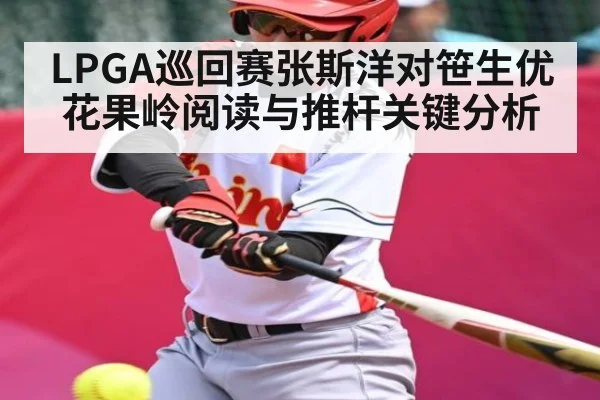 LPGA巡回赛张斯洋对笹生优花果岭阅读与推杆关键分析